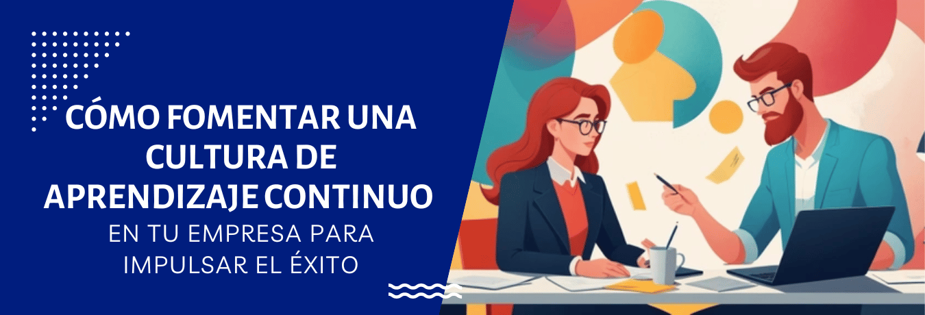 CÓMO FOMENTAR UNA CULTURA DE APRENDIZAJE CONTINUO EN TU EMPRESA PARA IMPULSAR EL ÉXITO